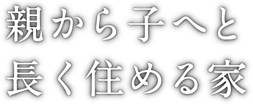 親から子へと長く住める家